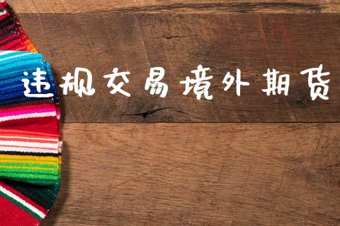 违规交易境外期货_https://wap.hpmsj.cn_债券投资_第1张