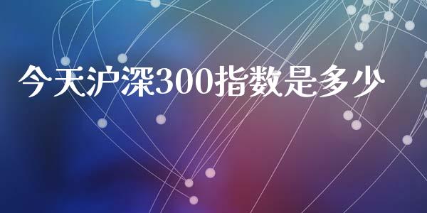 今天沪深300指数是多少_https://wap.hpmsj.cn_期货交易_第1张