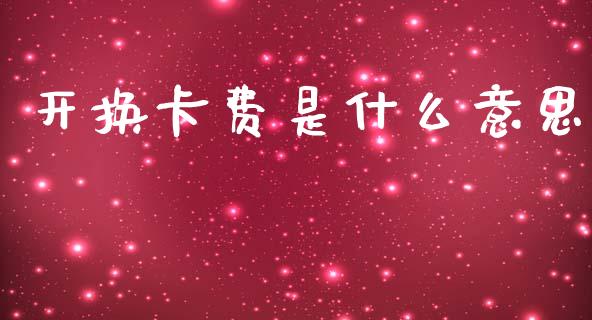 开换卡费是什么意思_https://wap.hpmsj.cn_债券投资_第1张