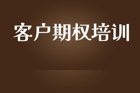 客户期权培训_https://wap.hpmsj.cn_基金分析_第1张