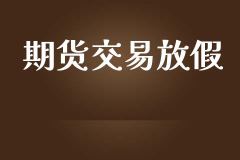 期货交易放假_https://wap.hpmsj.cn_期货交易_第1张