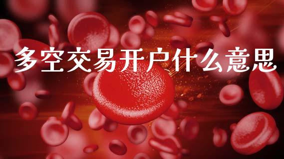 多空交易开户什么意思_https://wap.hpmsj.cn_期货交易_第1张