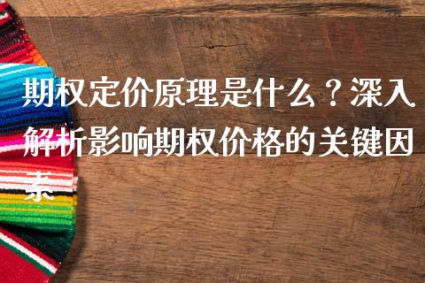 期权定价原理是什么?深入解析影响期权价格的关键因素_债券投资_第1张_财经时评_基金分析_期货交易_金融机构_外汇汇率_债券投资 期权定价原理是什么?深入解析影响期权价格的关键因素_https://wap.hpmsj.cn_债券投资_第1张