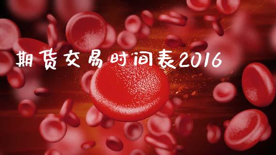 期货交易时间表2016_https://wap.hpmsj.cn_财经时评_第1张