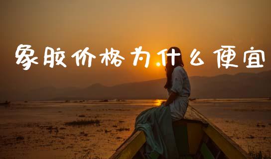 象胶价格为什么便宜_https://wap.hpmsj.cn_债券投资_第1张