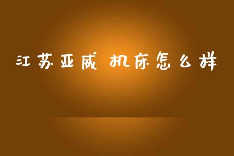 江苏亚威 机床怎么样_https://wap.hpmsj.cn_基金分析_第1张