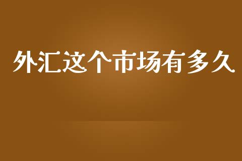 外汇这个市场有多久_https://wap.hpmsj.cn_期货交易_第1张