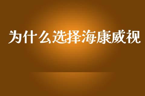 为什么选择海康威视_https://wap.hpmsj.cn_期货交易_第1张