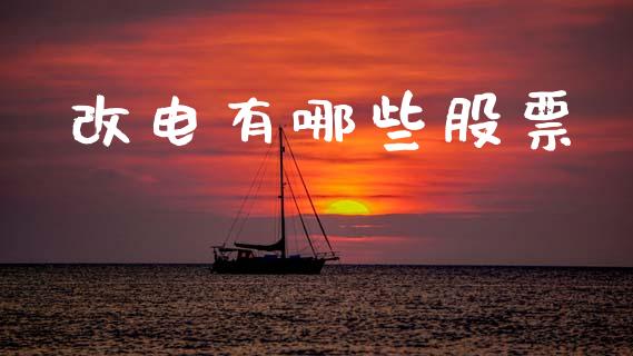 改电有哪些股票_https://wap.hpmsj.cn_财经时评_第1张