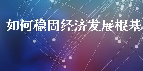 如何稳固经济发展根基_https://wap.hpmsj.cn_债券投资_第1张