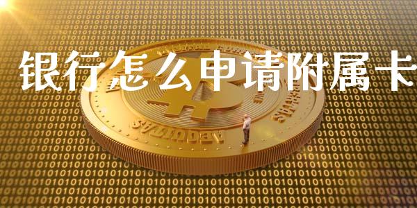 银行怎么申请附属卡_https://wap.hpmsj.cn_金融机构_第1张