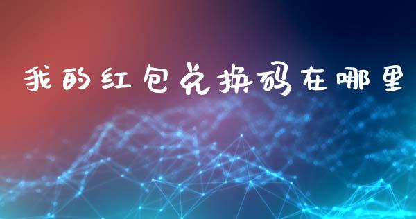 我的红包兑换码在哪里_https://wap.hpmsj.cn_期货交易_第1张