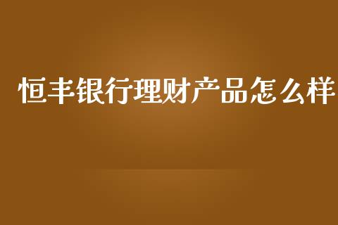 恒丰银行理财产品怎么样_https://wap.hpmsj.cn_金融机构_第1张