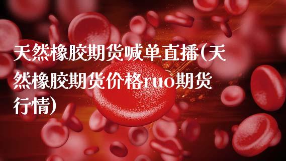 天然橡胶期货喊单直播(天然橡胶期货价格ruo期货行情)_外汇汇率_第1张_财经时评_基金分析_期货交易_金融机构_外汇汇率_债券投资 天然橡胶期货喊单直播(天然橡胶期货价格ruo期货行情)_https://wap.hpmsj.cn_外汇汇率_第1张