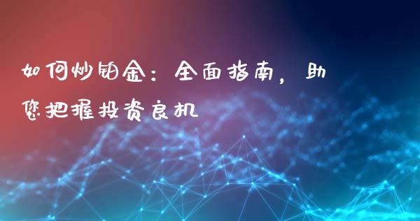 如何炒铂金：全面指南，助您把握投资良机_https://wap.hpmsj.cn_金融机构_第1张