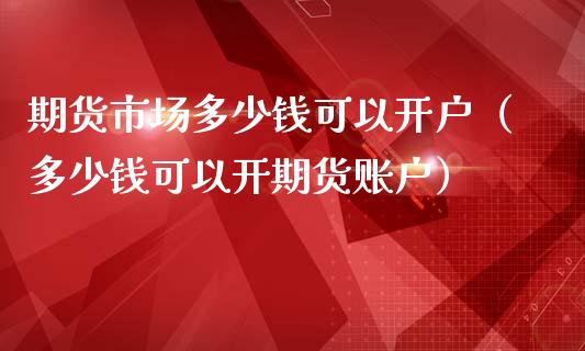 期货市场多少钱可以开户（多少钱可以开期货账户）_https://wap.hpmsj.cn_债券投资_第1张