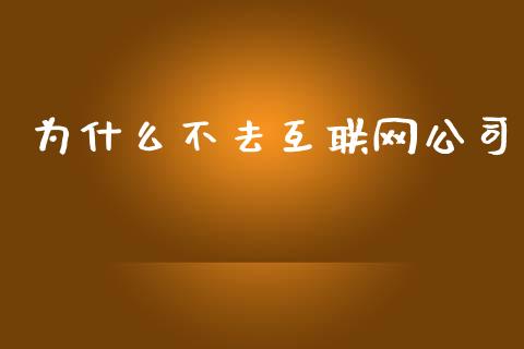 为什么不去互联网公司_https://wap.hpmsj.cn_基金分析_第1张
