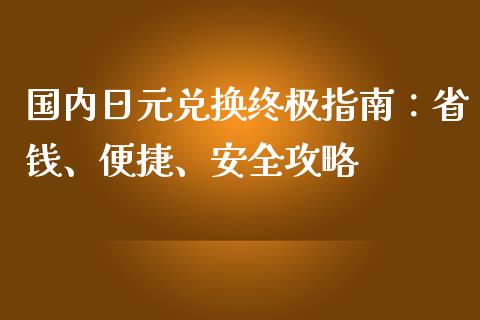国内日元兑换终极指南：省钱、便捷、安全攻略_https://wap.hpmsj.cn_基金分析_第1张
