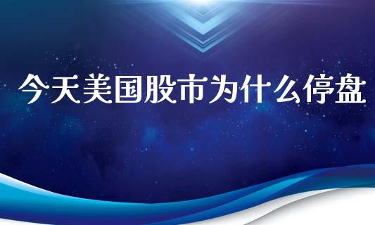今天美国股市为什么停盘_https://wap.hpmsj.cn_期货交易_第1张