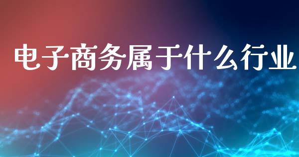 电子商务属于什么行业_https://wap.hpmsj.cn_期货交易_第1张