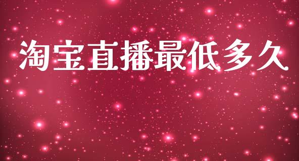 淘宝直播最低多久_https://wap.hpmsj.cn_外汇汇率_第1张