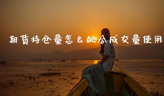 期货持仓量怎么配合成交量使用_https://wap.hpmsj.cn_财经时评_第1张