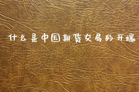 什么是中国期货交易的开端_https://wap.hpmsj.cn_债券投资_第1张