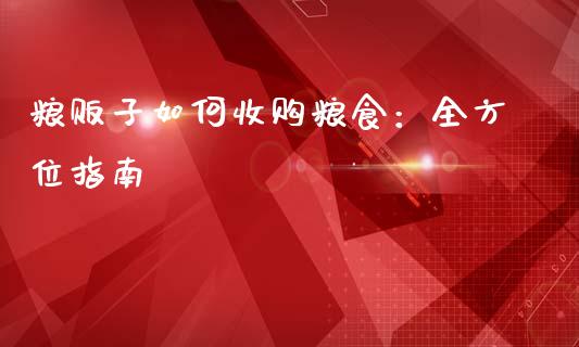 粮贩子如何收购粮食:全方位指南_期货交易_第1张_财经时评_基金分析_期货交易_金融机构_外汇汇率_债券投资 粮贩子如何收购粮食:全方位指南_https://wap.hpmsj.cn_期货交易_第1张
