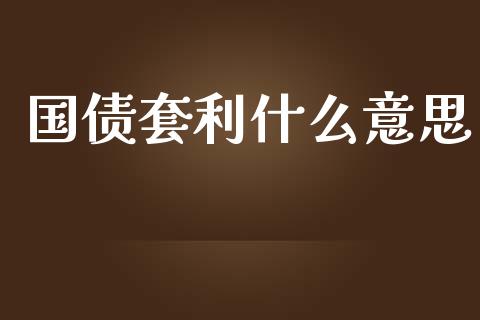 国债套利什么意思_https://wap.hpmsj.cn_外汇汇率_第1张