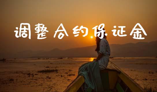 调整合约保证金_https://wap.hpmsj.cn_财经时评_第1张
