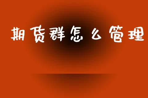 期货群怎么管理_https://wap.hpmsj.cn_外汇汇率_第1张