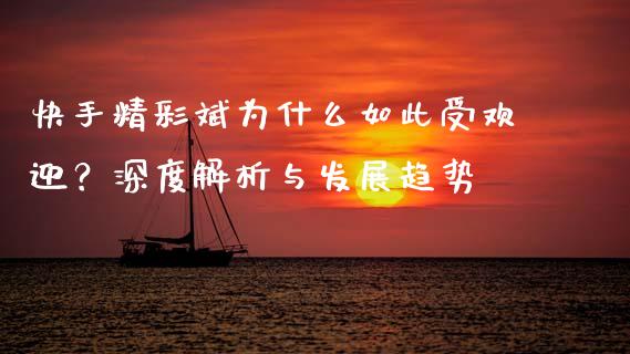 快手精彩斌为什么如此受欢迎？深度解析与发展趋势_https://wap.hpmsj.cn_外汇汇率_第1张