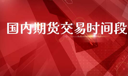 国内期货交易时间段_https://wap.hpmsj.cn_债券投资_第1张