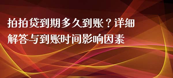 拍拍贷到期多久到账？详细解答与到账时间影响因素_https://wap.hpmsj.cn_期货交易_第1张