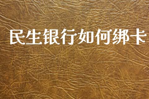 民生银行如何绑卡_https://wap.hpmsj.cn_期货交易_第1张