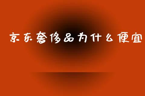 京东奢侈品为什么便宜_https://wap.hpmsj.cn_金融机构_第1张