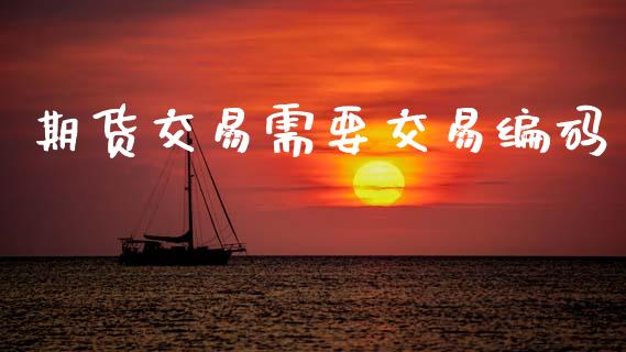 期货交易需要交易编码_https://wap.hpmsj.cn_金融机构_第1张