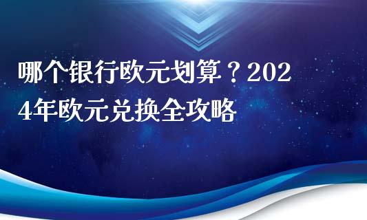 哪个银行欧元划算？2024年欧元兑换全攻略_https://wap.hpmsj.cn_外汇汇率_第1张