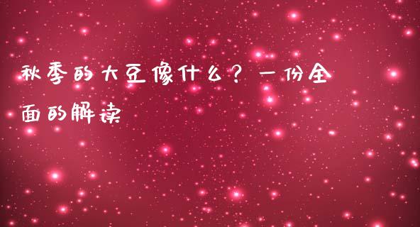 秋季的大豆像什么？一份全面的解读_https://wap.hpmsj.cn_基金分析_第1张