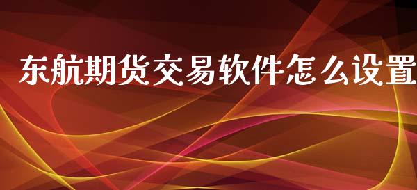 东航期货交易软件怎么设置_https://wap.hpmsj.cn_期货交易_第1张