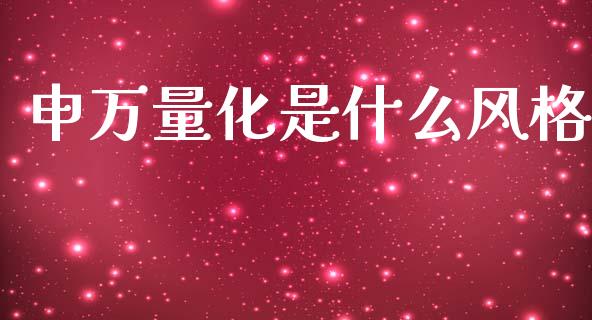申万量化是什么风格_https://wap.hpmsj.cn_债券投资_第1张