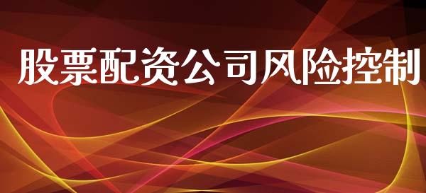 股票配资公司风险控制_https://wap.hpmsj.cn_财经时评_第1张