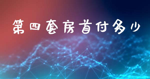第四套房首付多少_https://wap.hpmsj.cn_金融机构_第1张