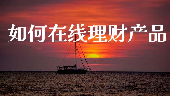 如何在线理财产品_https://wap.hpmsj.cn_财经时评_第1张