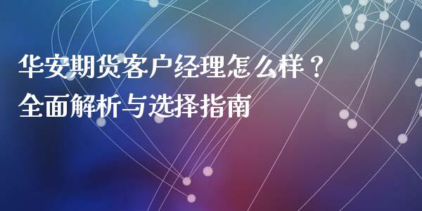 华安期货客户经理怎么样？全面解析与选择指南_https://wap.hpmsj.cn_基金分析_第1张