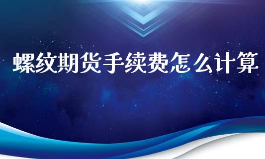 螺纹期货手续费怎么计算_https://wap.hpmsj.cn_基金分析_第1张