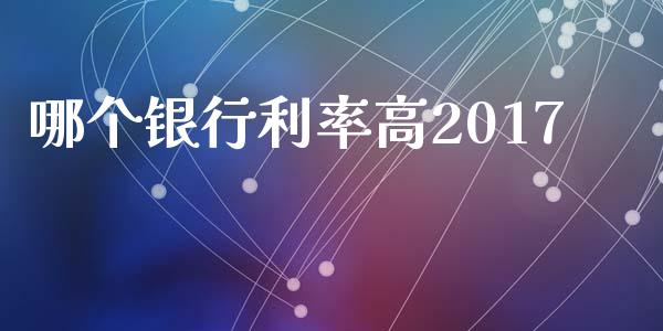 哪个银行利率高2017_https://wap.hpmsj.cn_金融机构_第1张