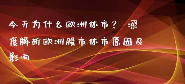今天为什么欧洲休市？ 深度解析欧洲股市休市原因及影响_https://wap.hpmsj.cn_金融机构_第1张