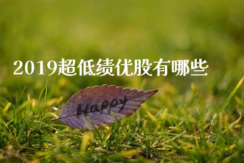 2019超低绩优股有哪些_https://wap.hpmsj.cn_期货交易_第1张