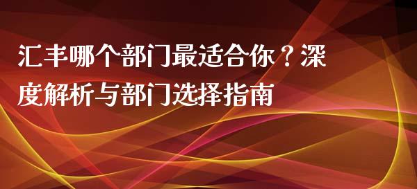 汇丰哪个部门最适合你？深度解析与部门选择指南_https://wap.hpmsj.cn_期货交易_第1张